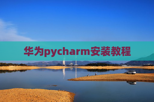 华为pycharm安装教程 华为pycharm安装教程